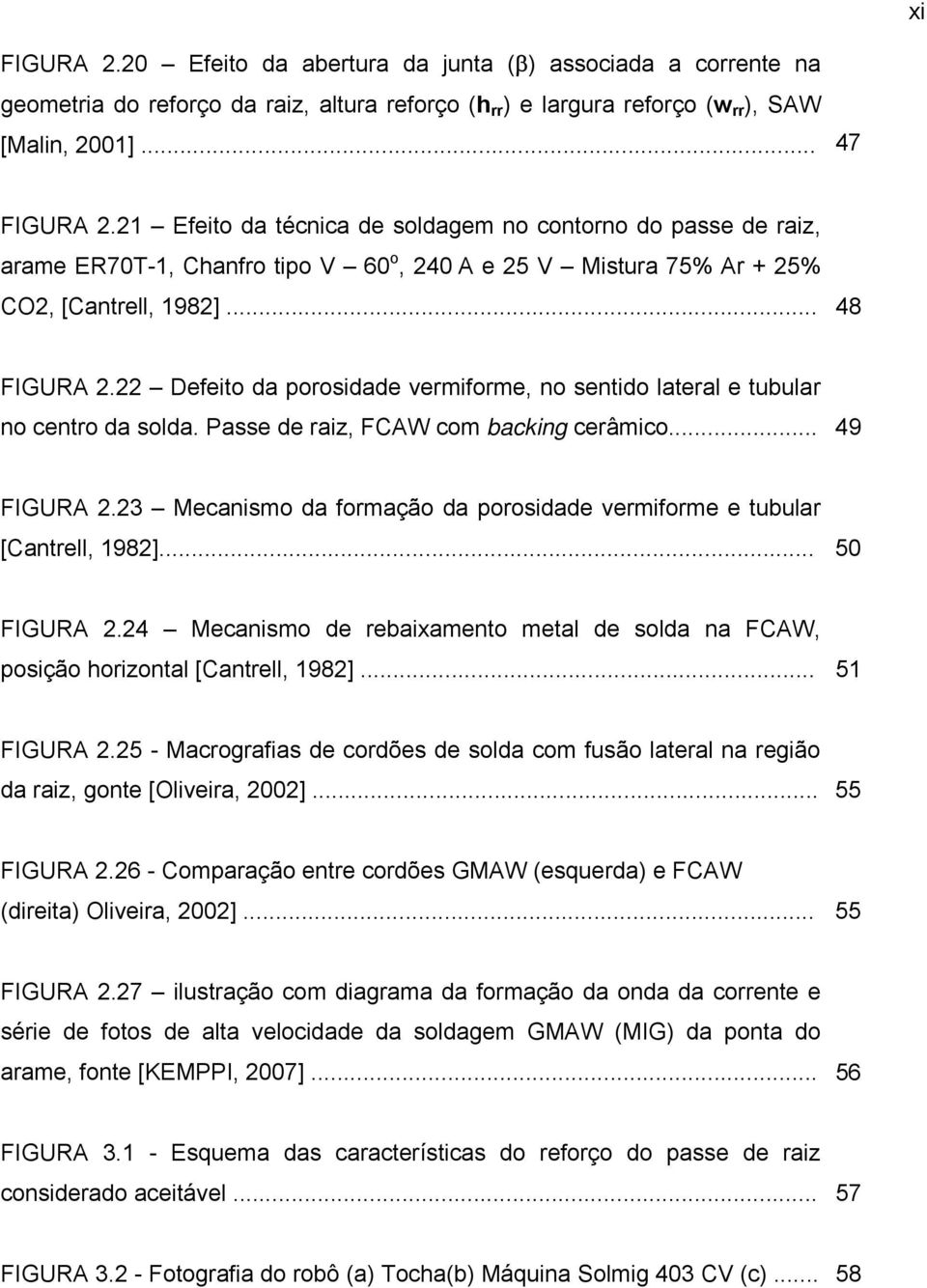 22 Defeito da porosidade vermiforme, no sentido lateral e tubular no centro da solda. Passe de raiz, FCAW com backing cerâmico... 49 FIGURA 2.