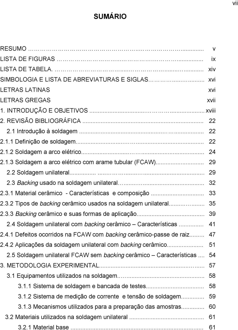 .. 29 2.2 Soldagem unilateral............ 29 2.3 Backing usado na soldagem unilateral...... 32 2.3.1 Material cerâmico - Características e composição... 33 2.3.2 Tipos de backing cerâmico usados na soldagem unilateral.