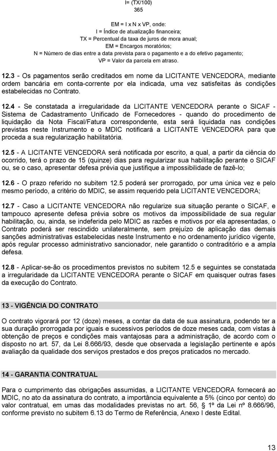 3 - Os pagamentos serão creditados em nome da LICITANTE VENCEDORA, mediante ordem bancária em conta-corrente por ela indicada, uma vez satisfeitas às condições estabelecidas no Contrato. 12.