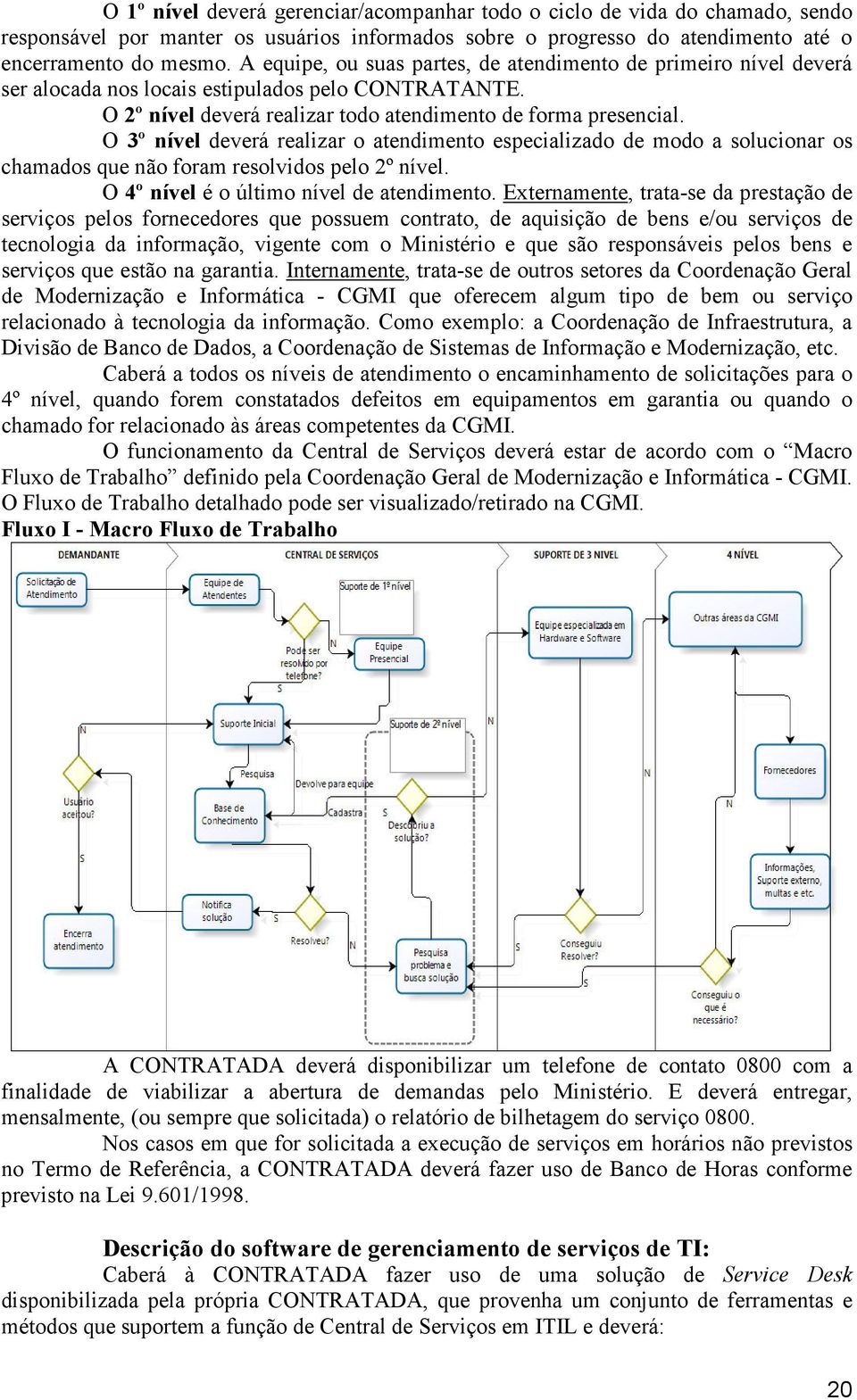 O 3º nível deverá realizar o atendimento especializado de modo a solucionar os chamados que não foram resolvidos pelo 2º nível. O 4º nível é o último nível de atendimento.