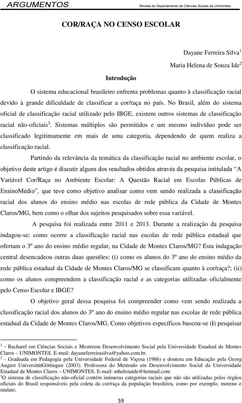 Sistemas múltiplos são permitidos e um mesmo indivíduo pode ser classificado legitimamente em mais de uma categoria, dependendo de quem realiza a classificação racial.