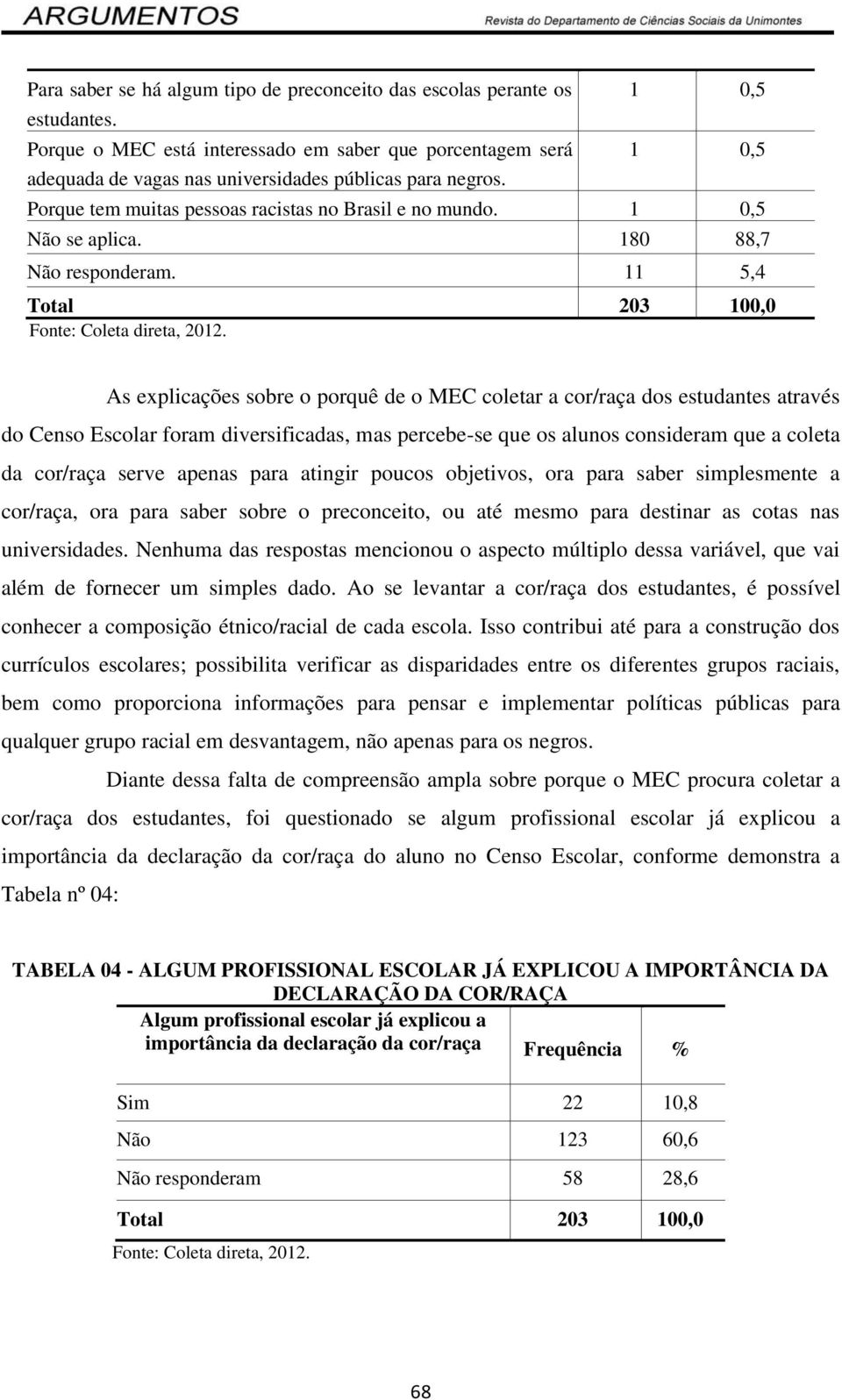 As explicações sobre o porquê de o MEC coletar a cor/raça dos estudantes através do Censo Escolar foram diversificadas, mas percebe-se que os alunos consideram que a coleta da cor/raça serve apenas