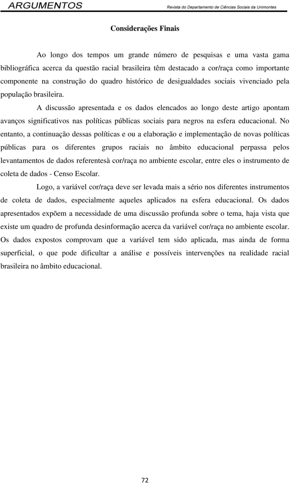 A discussão apresentada e os dados elencados ao longo deste artigo apontam avanços significativos nas políticas públicas sociais para negros na esfera educacional.