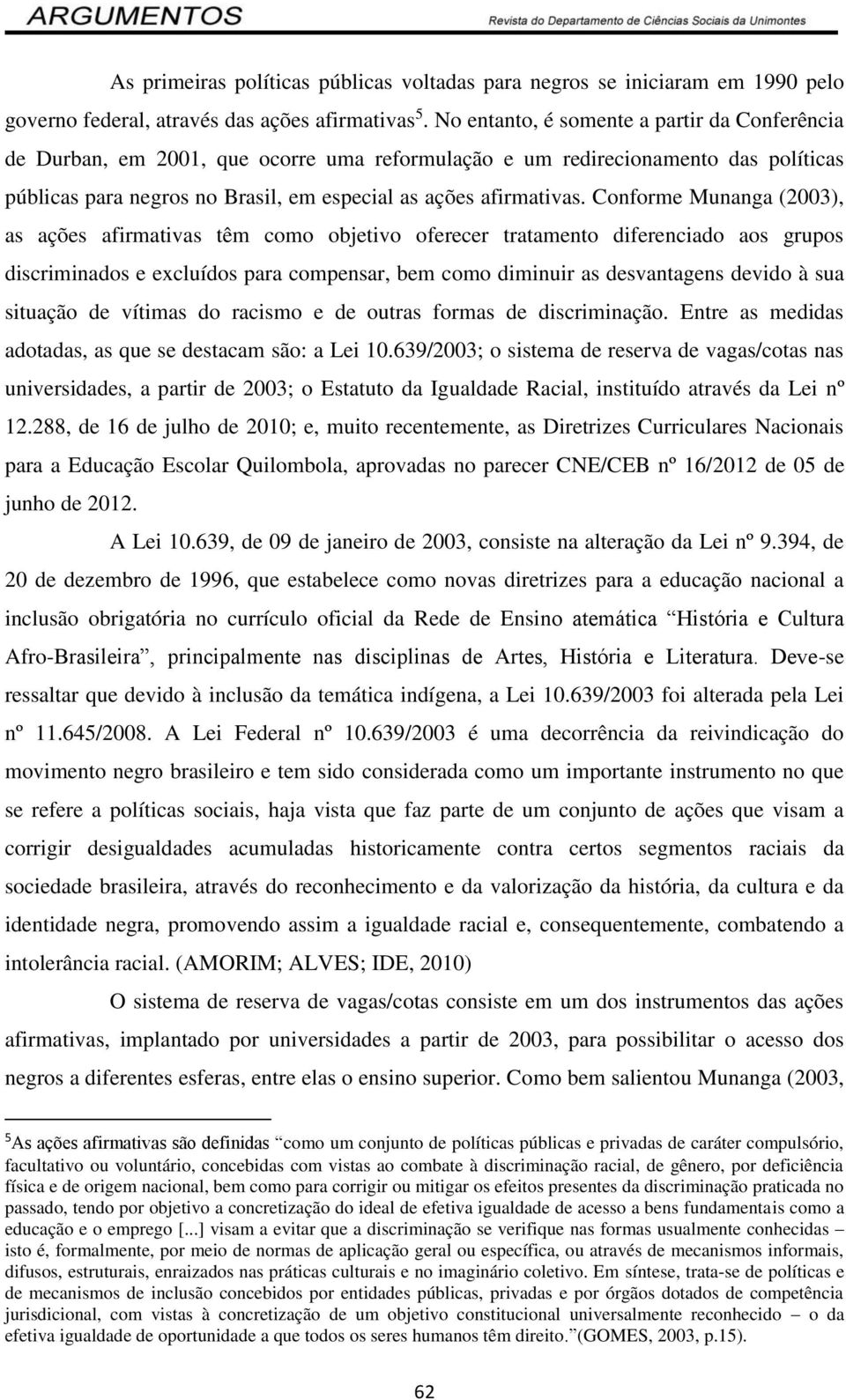 Conforme Munanga (2003), as ações afirmativas têm como objetivo oferecer tratamento diferenciado aos grupos discriminados e excluídos para compensar, bem como diminuir as desvantagens devido à sua