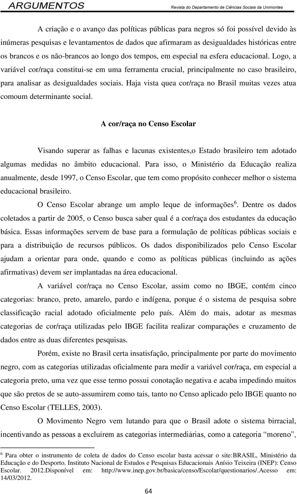 Logo, a variável cor/raça constitui-se em uma ferramenta crucial, principalmente no caso brasileiro, para analisar as desigualdades sociais.