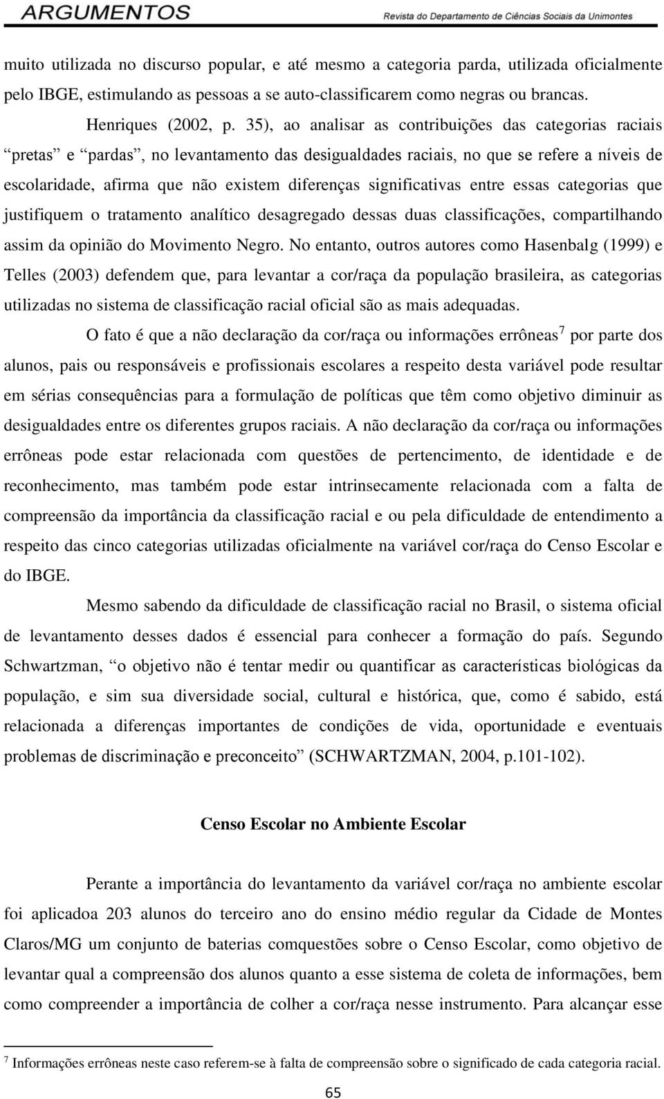 significativas entre essas categorias que justifiquem o tratamento analítico desagregado dessas duas classificações, compartilhando assim da opinião do Movimento Negro.