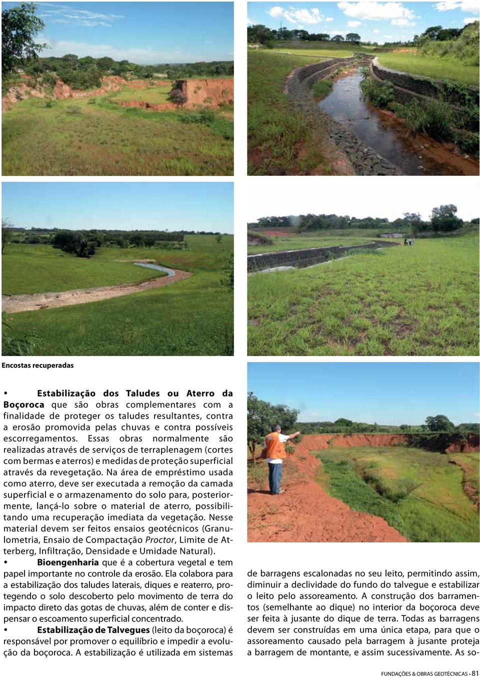 Na área de empréstimo usada como aterro, deve ser executada a remoção da camada superficial e o armazenamento do solo para, posteriormente, lançá-lo sobre o material de aterro, possibilitando uma