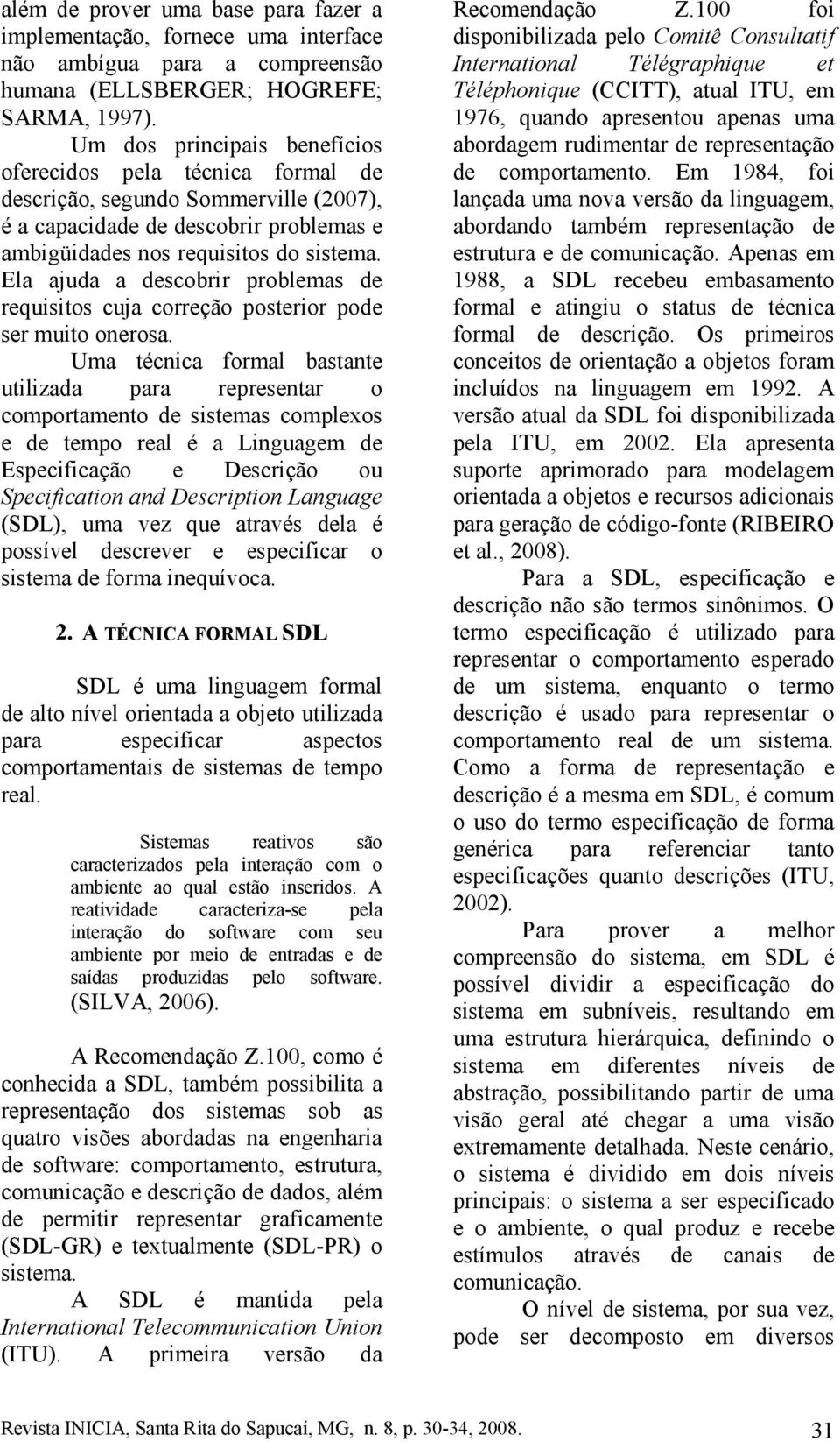 Ela ajuda a descobrir problemas de requisitos cuja correção posterior pode ser muito onerosa.