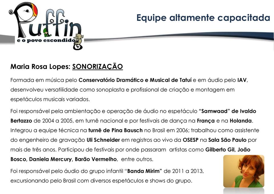 Foi responsável pela ambientação e operação de áudio no espetáculo Samwaad de Ivaldo Bertazzo de 2004 a 2005, em turnê nacional e por festivais de dança na França e na Holanda.