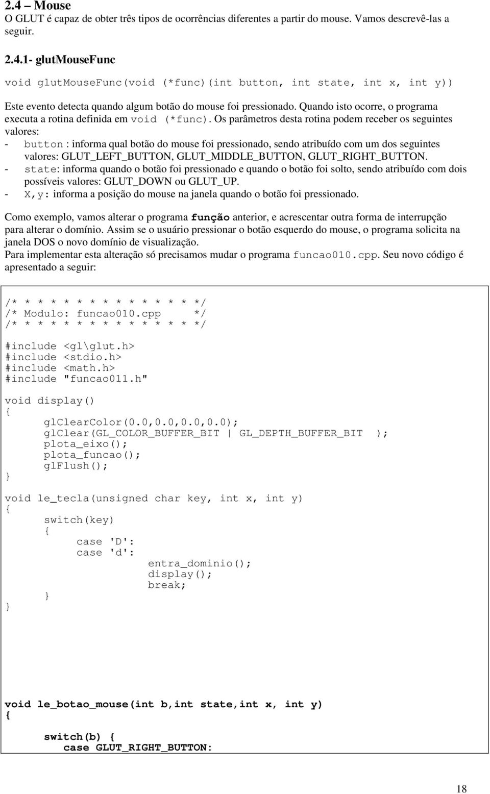 Os parâmetros desta rotina podem receber os seguintes valores: - button : informa qual botão do mouse foi pressionado, sendo atribuído com um dos seguintes valores: GLUT_LEFT_BUTTON,