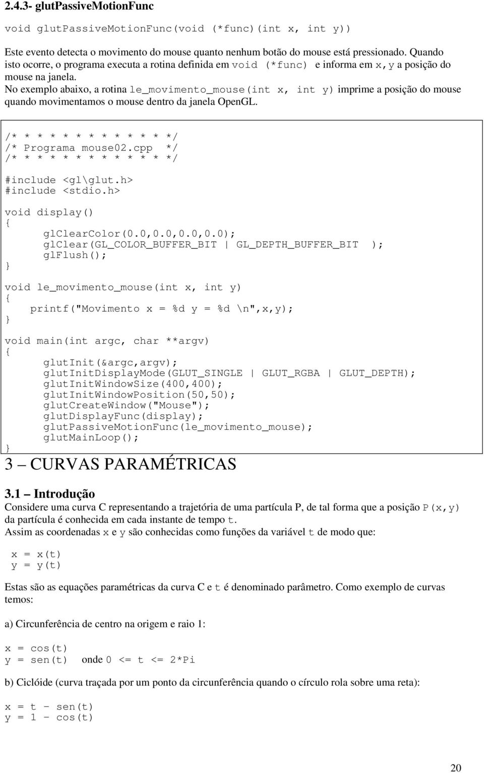 No exemplo abaixo, a rotina le_movimento_mouse(int x, int y) imprime a posição do mouse quando movimentamos o mouse dentro da janela OpenGL. /* * * * * * * * * * * * */ /* Programa mouse02.