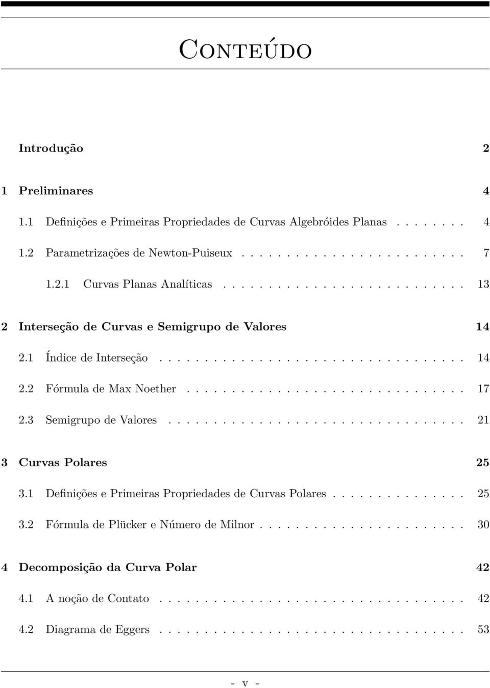 3 Semigrupo de Valores................................. 21 3 Curvas Polares 25 3.1 Definições e Primeiras Propriedades de Curvas Polares............... 25 3.2 Fórmula de Plücker e Número de Milnor.