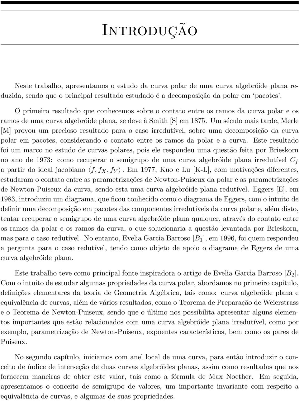 Um século mais tarde, Merle [M] provou um precioso resultado para o caso irredutível, sobre uma decomposição da curva polar em pacotes, considerando o contato entre os ramos da polar e a curva.