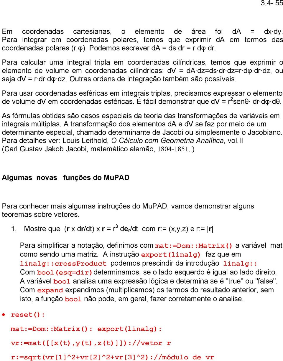 Para calcular uma integral tripla em coordenadas cilíndricas, temos que exprimir o elemento de volume em coordenadas cilíndricas: dv = da dz=ds dr dz=r dφ dr dz, ou seja dv = r dr dφ dz.