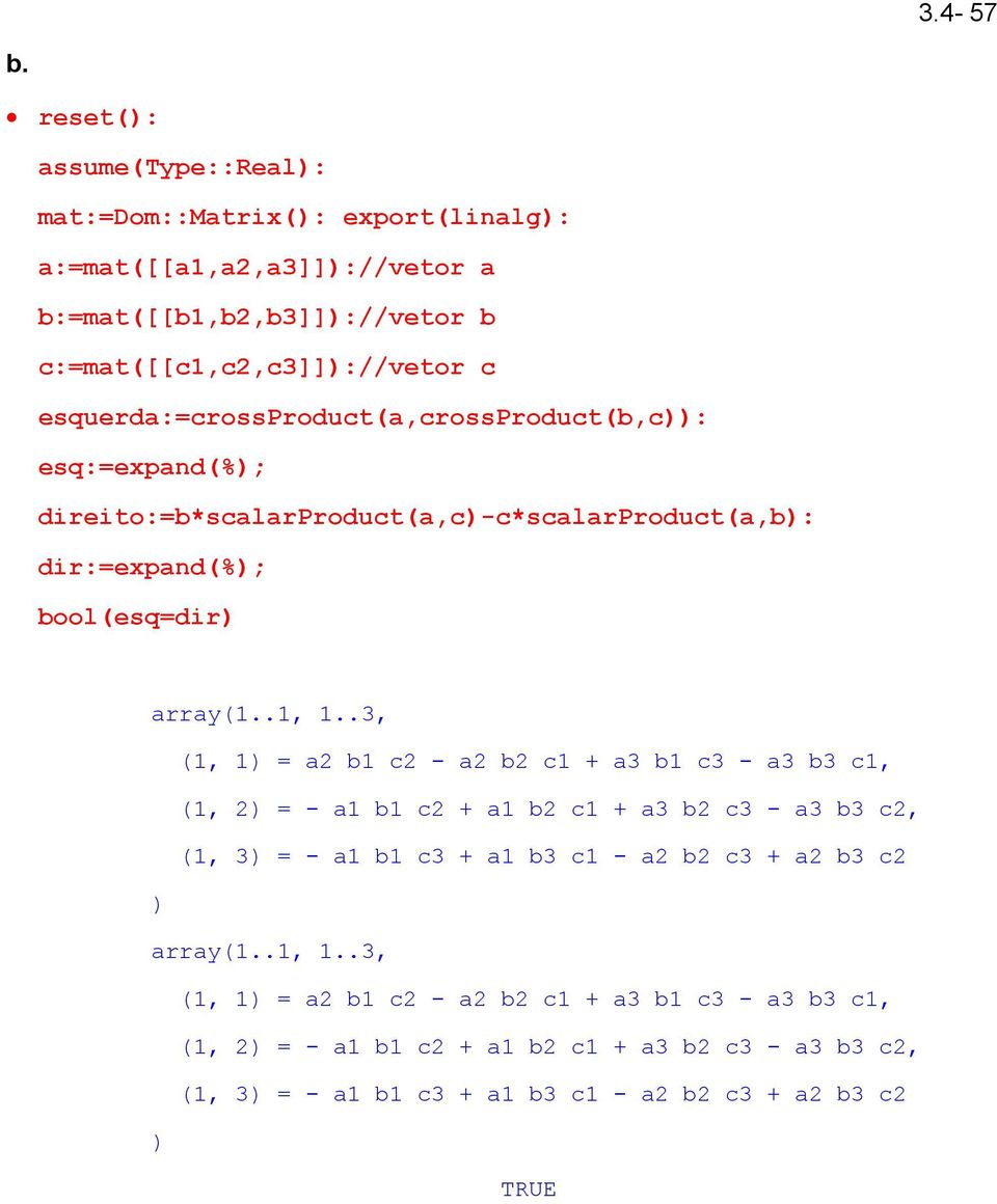 esquerda:=crossproduct(a,crossproduct(b,c)): esq:=expand(%); direito:=b*scalarproduct(a,c)-c*scalarproduct(a,b): dir:=expand(%); bool(esq=dir) array(1..1, 1.