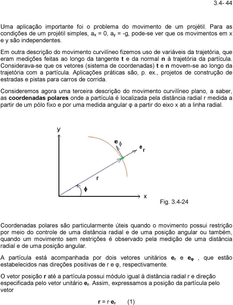 Considerava-se que os vetores (sistema de coordenadas) t e n movem-se ao longo da trajetória com a partícula. Aplicações práticas são, p. ex.