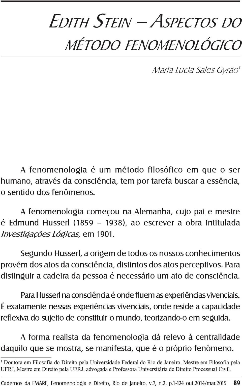 Segundo Husserl, a origem de todos os nossos conhecimentos provém dos atos da consciência, distintos dos atos perceptivos. Para distinguir a cadeira da pessoa é necessário um ato de consciência.