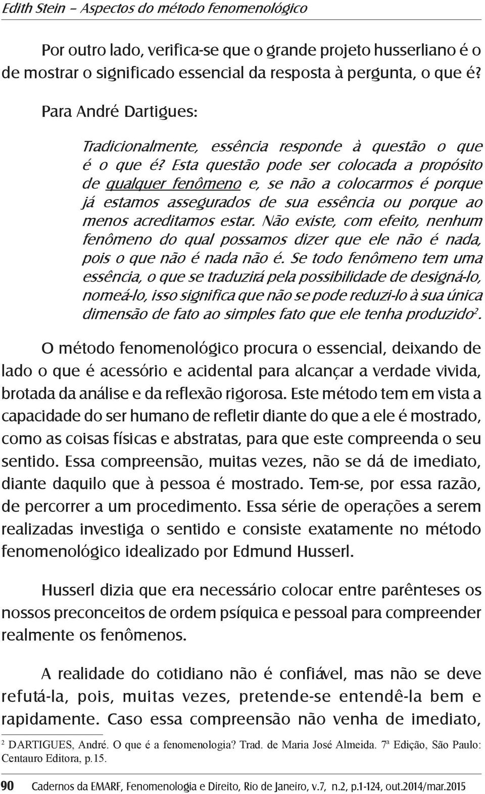 Esta questão pode ser colocada a propósito de qualquer fenômeno e, se não a colocarmos é porque já estamos assegurados de sua essência ou porque ao menos acreditamos estar.