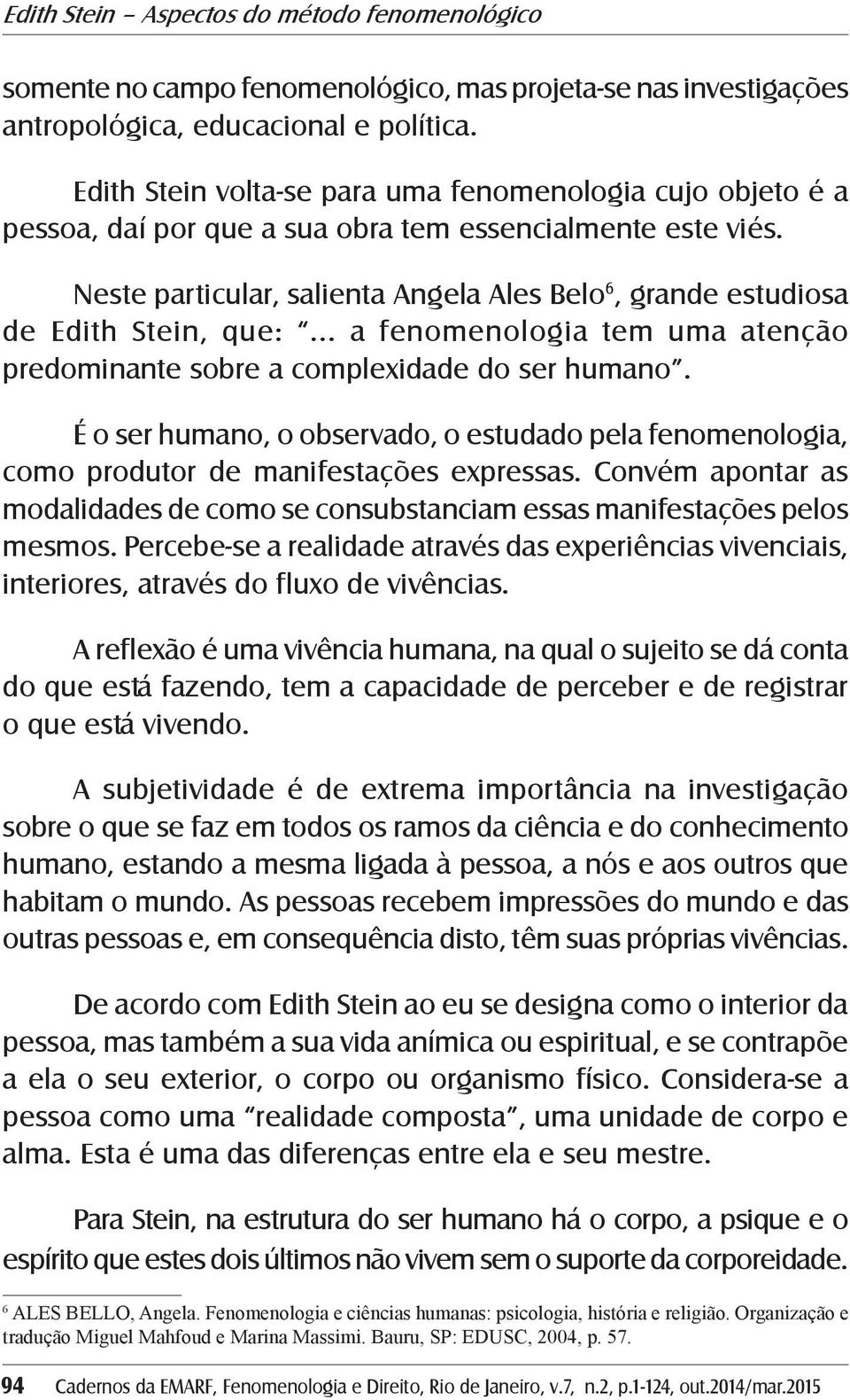 Neste particular, salienta Angela Ales Belo 6, grande estudiosa de Edith Stein, que:... a fenomenologia tem uma atenção predominante sobre a complexidade do ser humano.