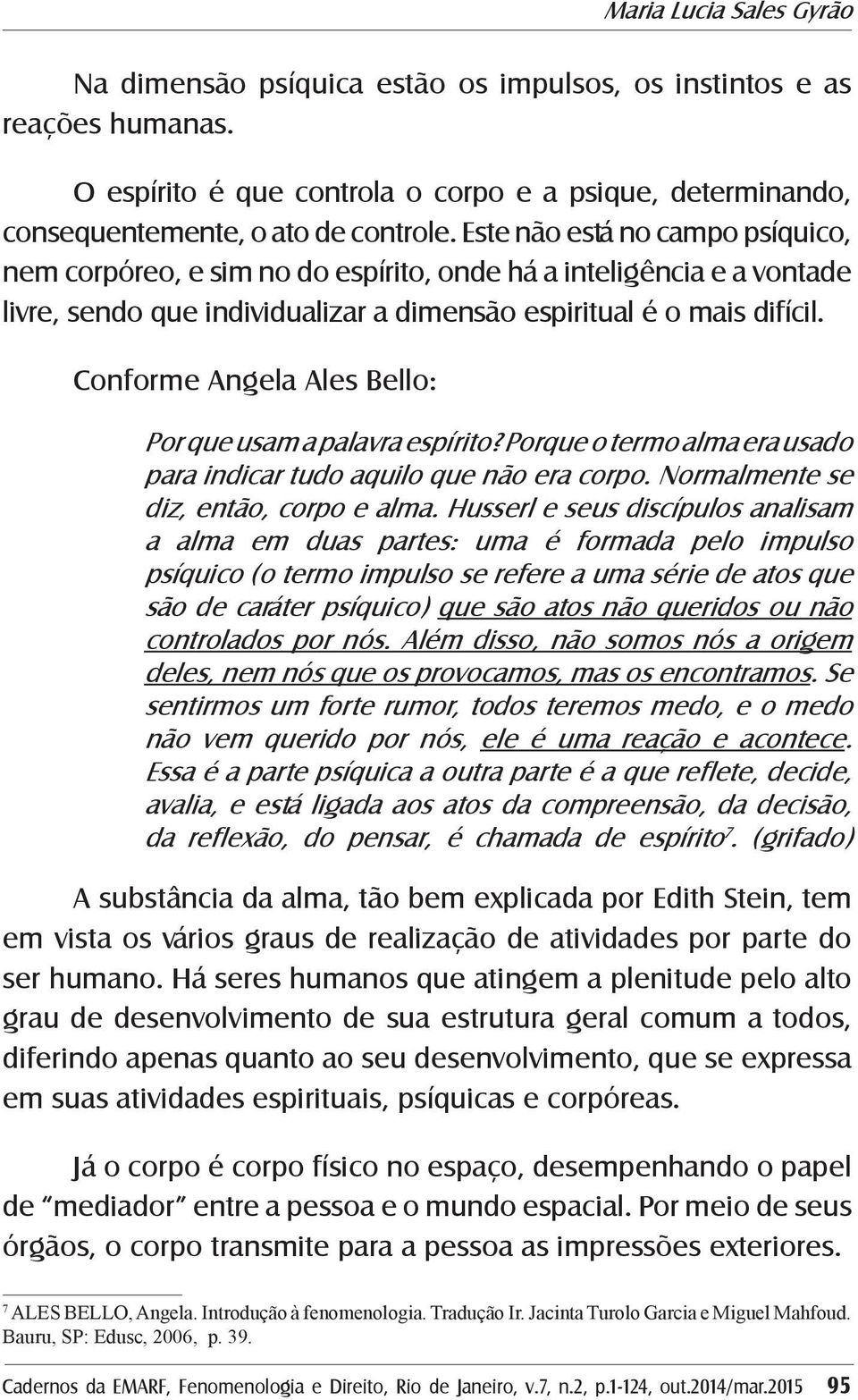 Conforme Angela Ales Bello: Por que usam a palavra espírito? Porque o termo alma era usado para indicar tudo aquilo que não era corpo. Normalmente se diz, então, corpo e alma.