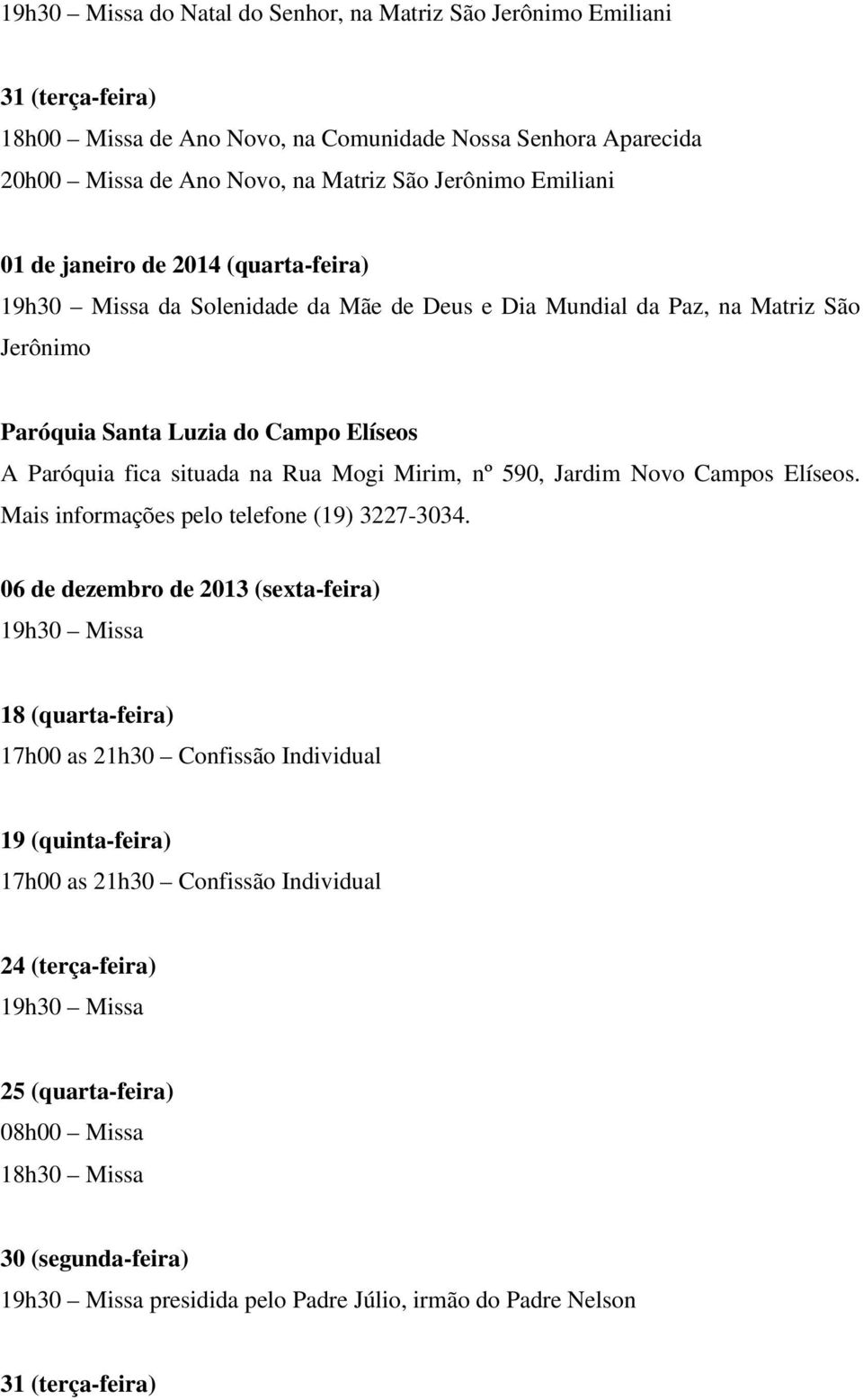 nº 590, Jardim Novo Campos Elíseos. Mais informações pelo telefone (19) 3227-3034.