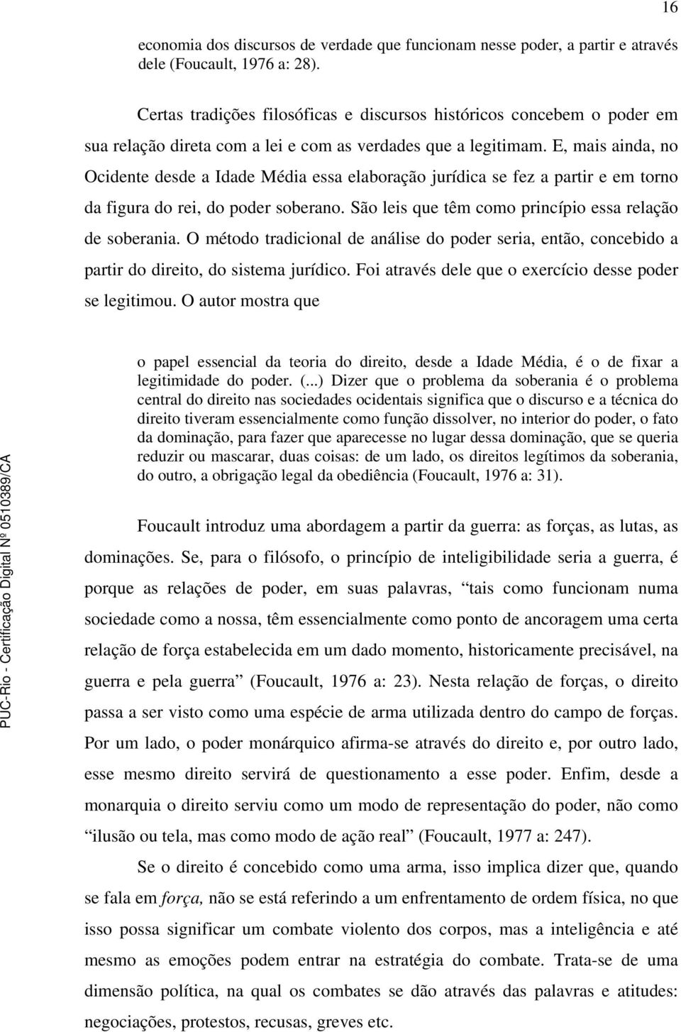 E, mais ainda, no Ocidente desde a Idade Média essa elaboração jurídica se fez a partir e em torno da figura do rei, do poder soberano. São leis que têm como princípio essa relação de soberania.