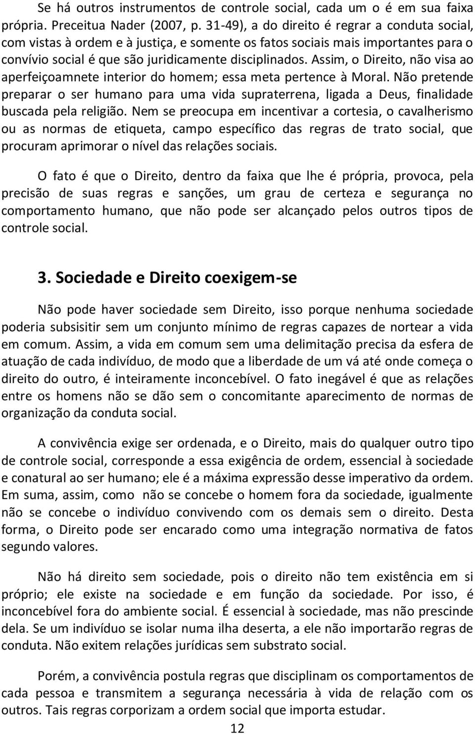 Assim, o Direito, não visa ao aperfeiçoamnete interior do homem; essa meta pertence à Moral.