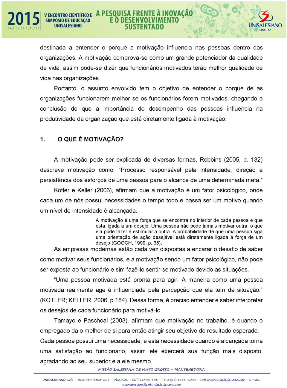 Portanto, o assunto envolvido tem o objetivo de entender o porque de as organizações funcionarem melhor se os funcionários forem motivados, chegando a conclusão de que a importância do desempenho das