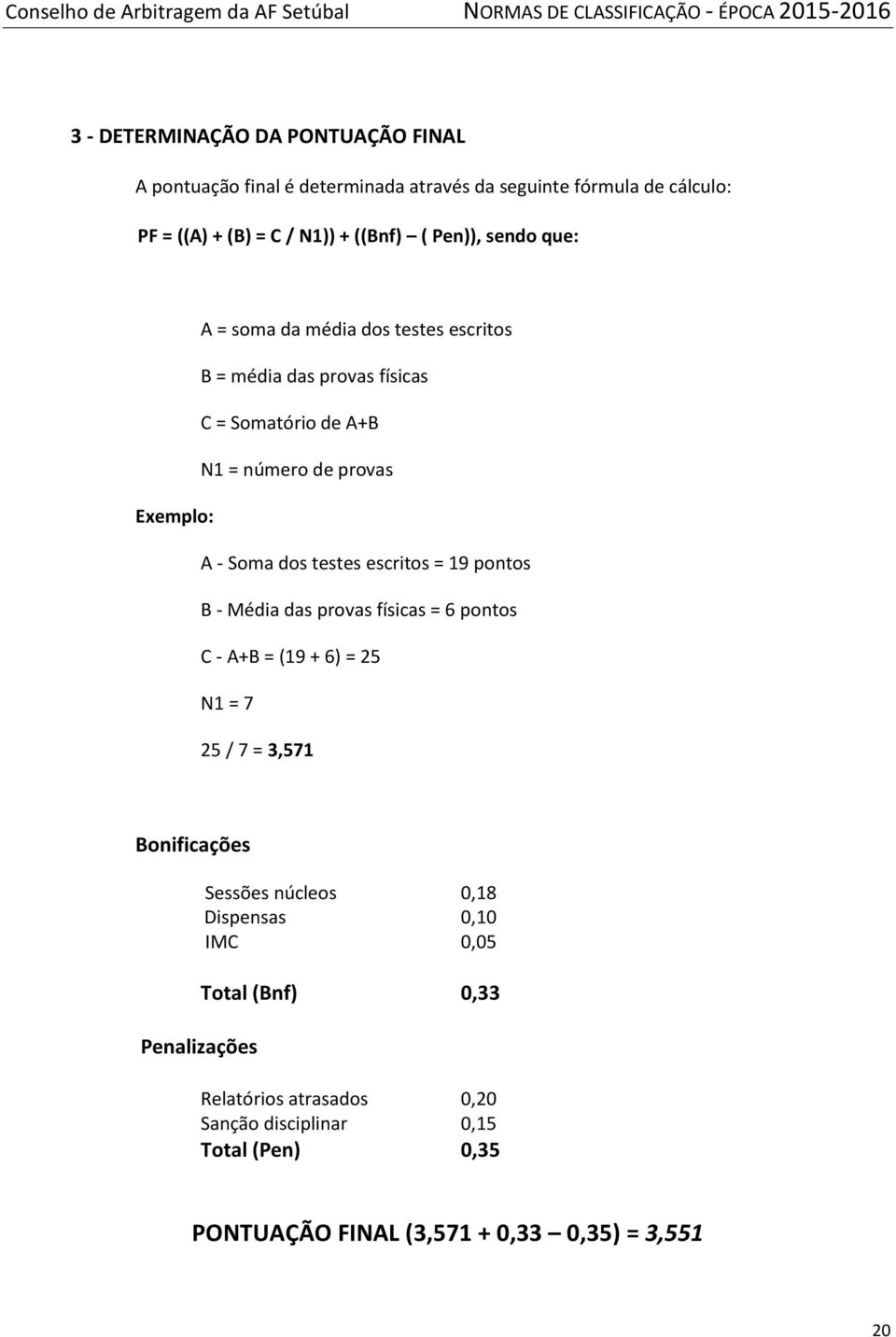 escritos = 19 pontos B - Média das provas físicas = 6 pontos C - A+B = (19 + 6) = 25 N1 = 7 25 / 7 = 3,571 Bonificações Penalizações Sessões núcleos