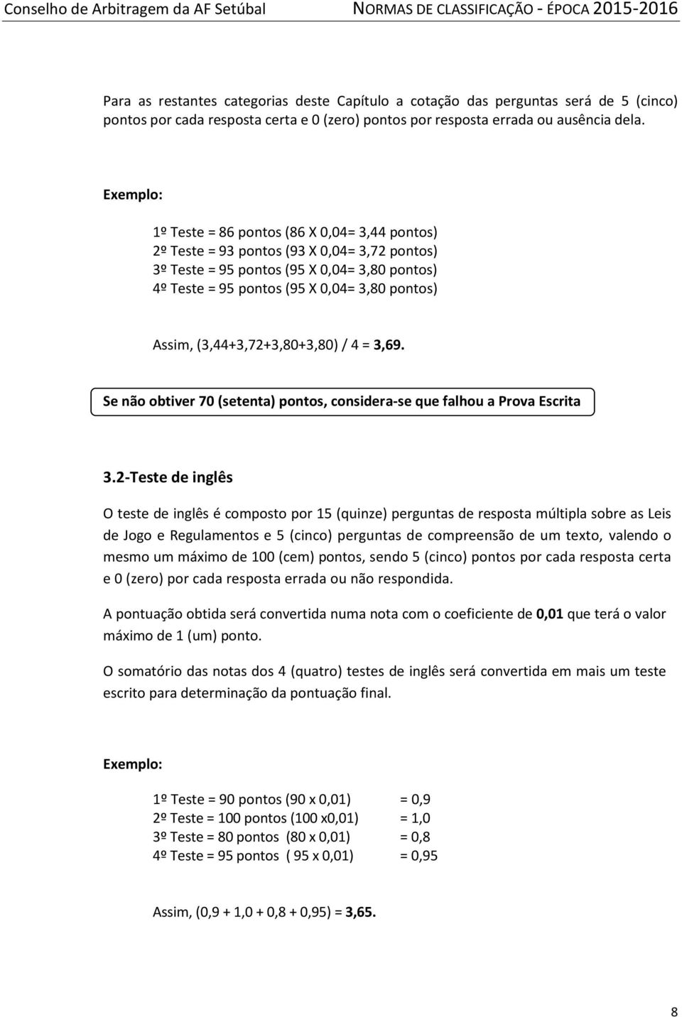 (3,44+3,72+3,80+3,80) / 4 = 3,69. Se não obtiver 70 (setenta) pontos, considera-se que falhou a Prova Escrita 3.