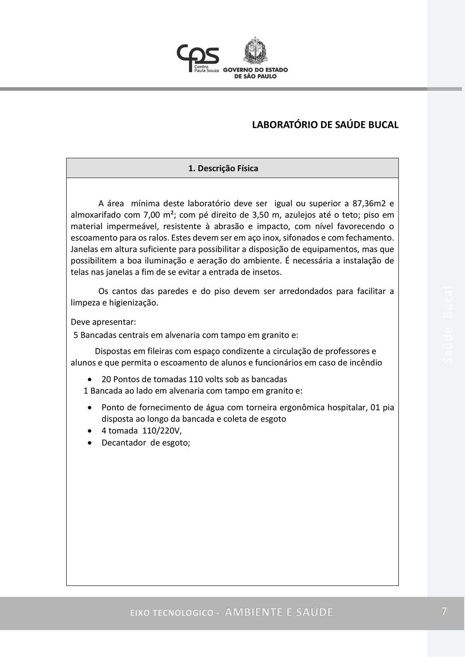 resistente à abrasão e impacto, com nível favorecendo o escoamento para os ralos. Estes devem ser em aço inox, sifonados e com fechamento.