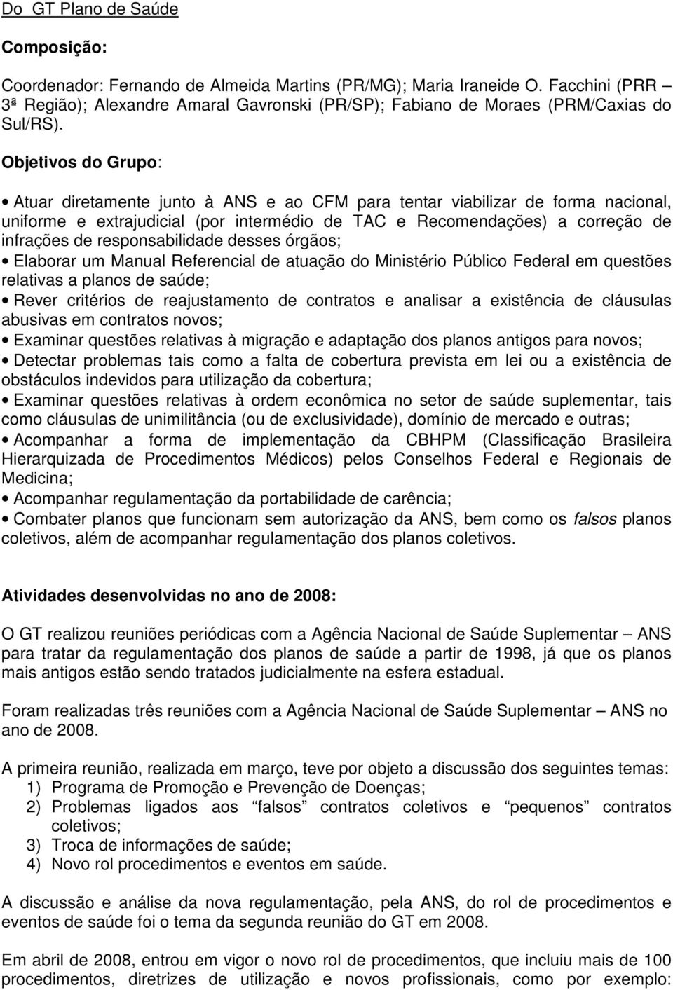 Objetivos do Grupo: Atuar diretamente junto à ANS e ao CFM para tentar viabilizar de forma nacional, uniforme e extrajudicial (por intermédio de TAC e Recomendações) a correção de infrações de