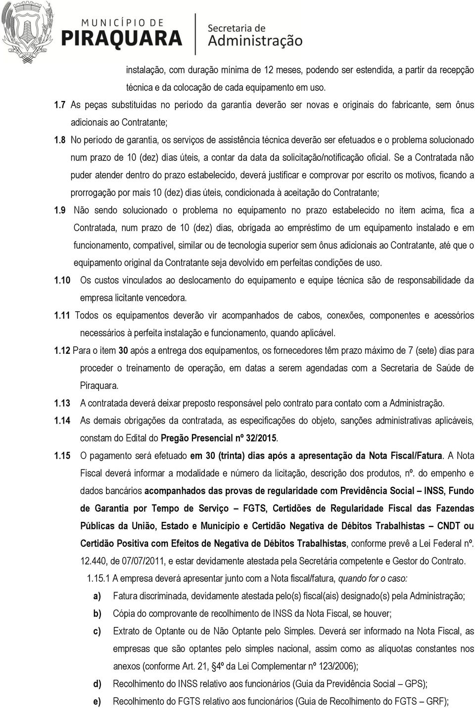 Se a Contratada não puder atender dentro do prazo estabelecido, deverá justificar e comprovar por escrito os motivos, ficando a prorrogação por mais 10 (dez) dias úteis, condicionada à aceitação do