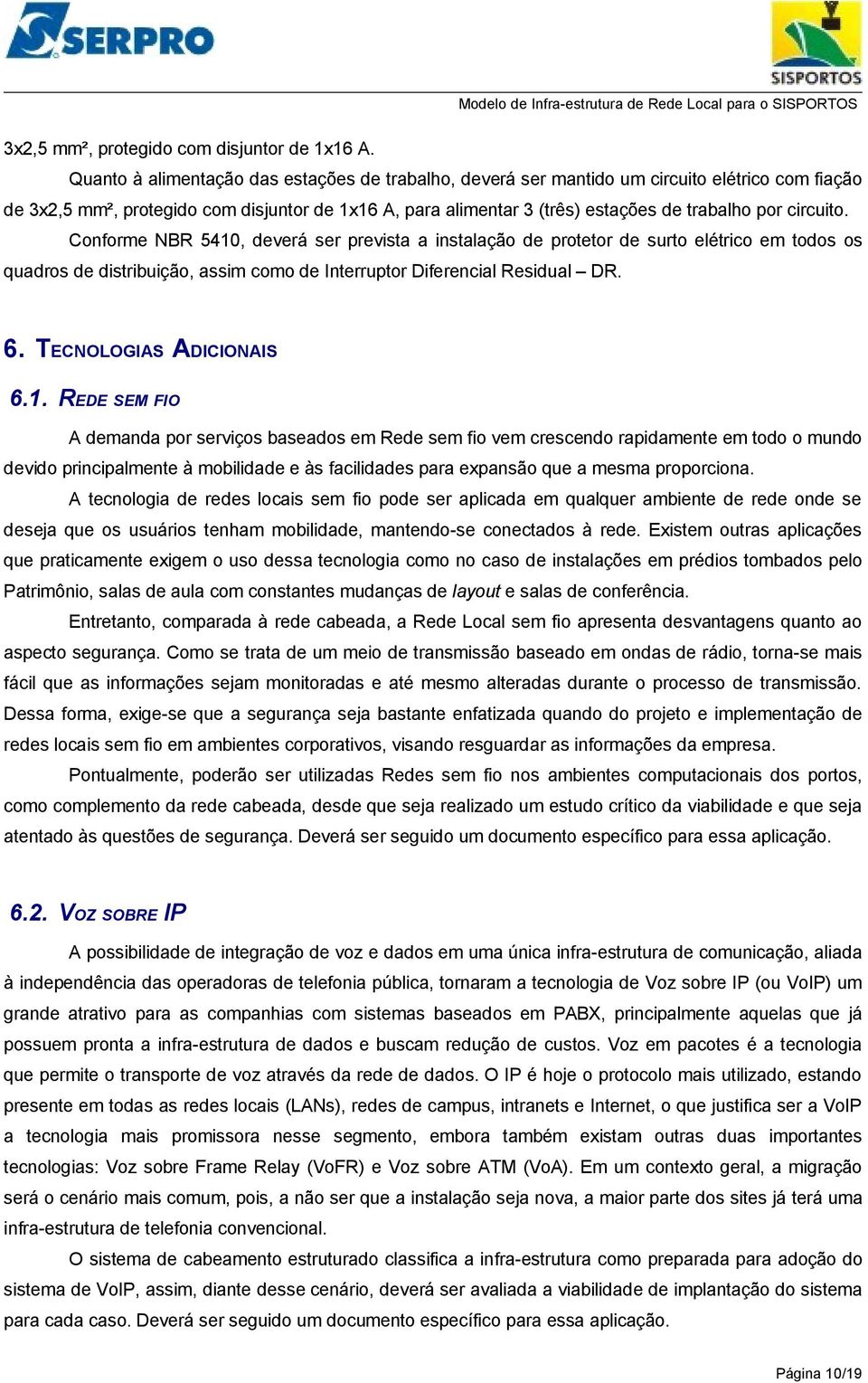 circuito. Conforme NBR 5410, deverá ser prevista a instalação de protetor de surto elétrico em todos os quadros de distribuição, assim como de Interruptor Diferencial Residual DR. 6.