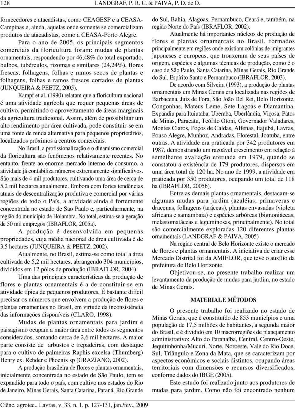 Para o ano de 2005, os principais segmentos comerciais da floricultura foram: mudas de plantas ornamentais, respondendo por 46,48% do total exportado, bulbos, tubérculos, rizomas e similares