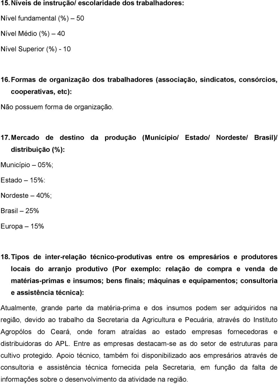 Mercado de destino da produção (Município/ Estado/ Nordeste/ Brasil)/ distribuição (%): Município 05%; Estado 15%: Nordeste 40%; Brasil 25% Europa 15% 18.