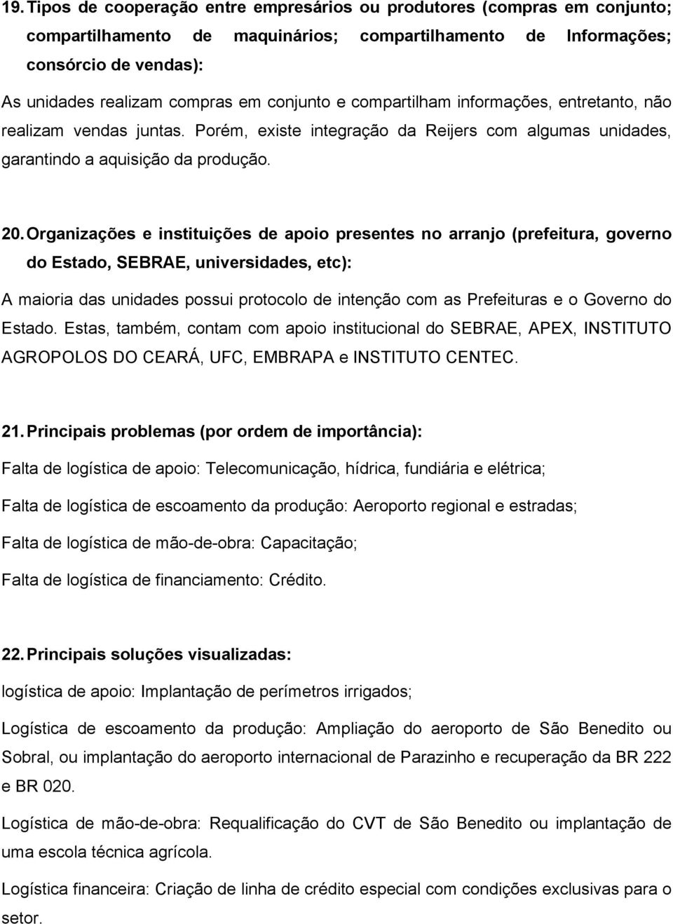 Organizações e instituições de apoio presentes no arranjo (prefeitura, governo do Estado, SEBRAE, universidades, etc): A maioria das unidades possui protocolo de intenção com as Prefeituras e o