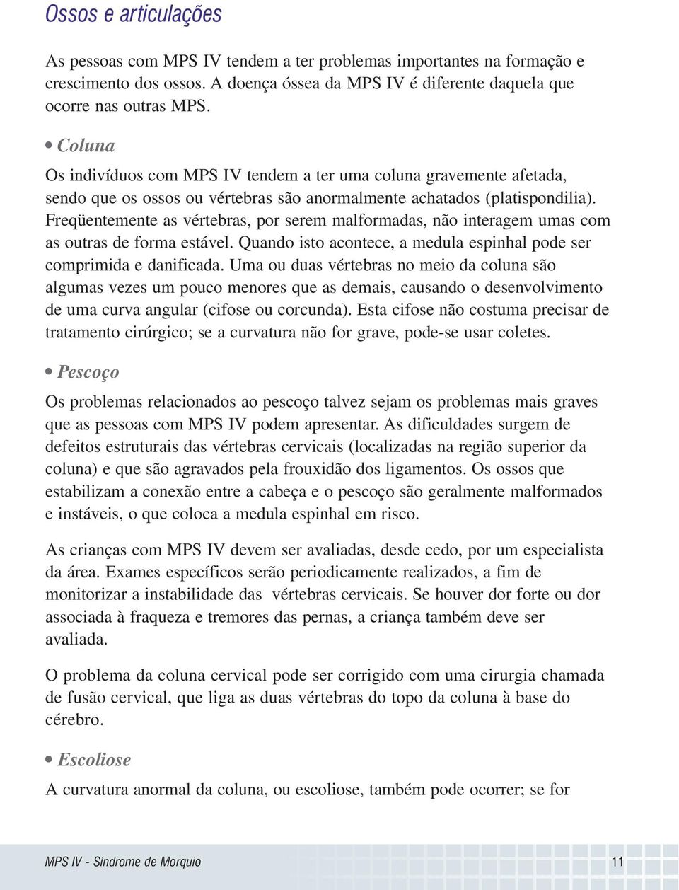 Freqüentemente as vértebras, por serem malformadas, não interagem umas com as outras de forma estável. Quando isto acontece, a medula espinhal pode ser comprimida e danificada.