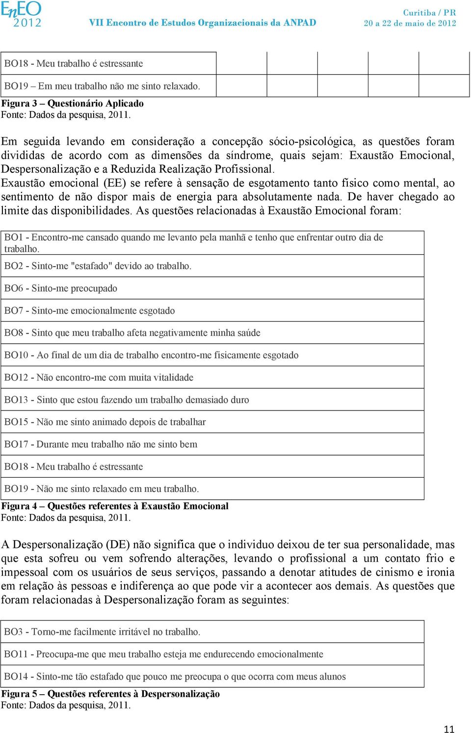 Realização Profissional. Exaustão emocional (EE) se refere à sensação de esgotamento tanto físico como mental, ao sentimento de não dispor mais de energia para absolutamente nada.