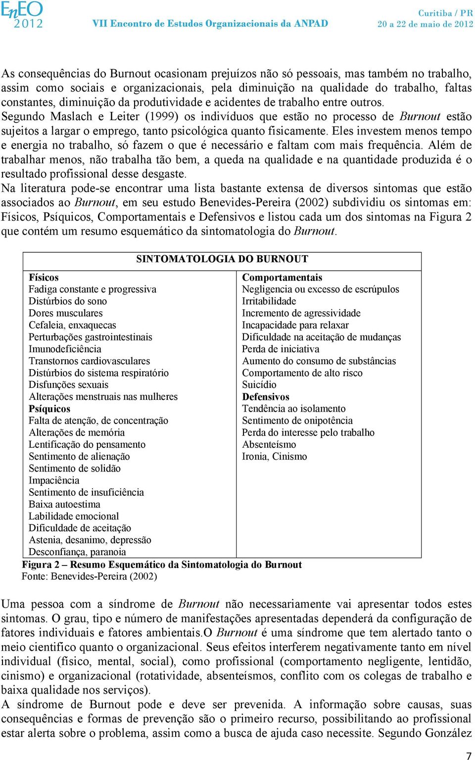 Segundo Maslach e Leiter (1999) os indivíduos que estão no processo de Burnout estão sujeitos a largar o emprego, tanto psicológica quanto fisicamente.