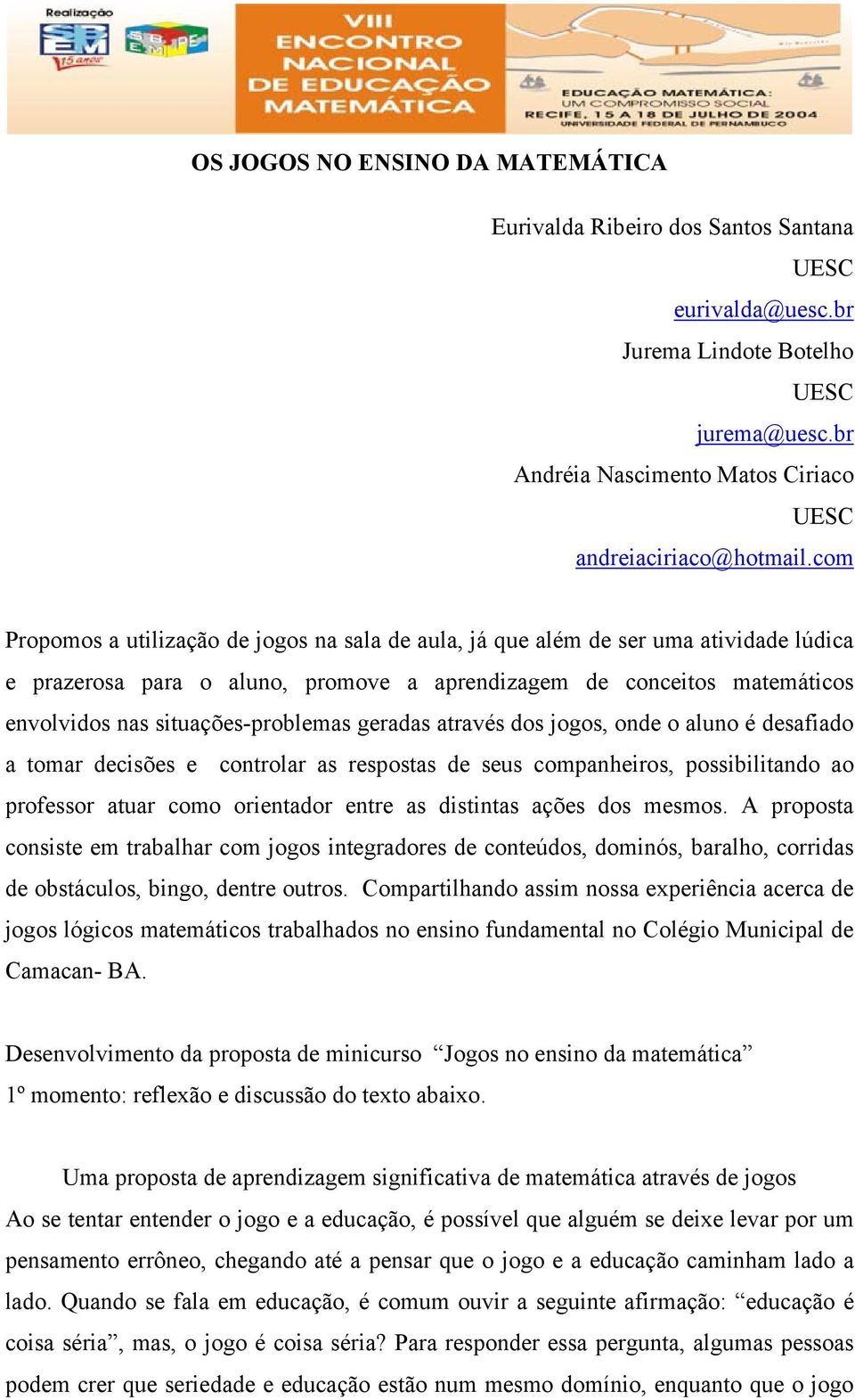 situações-problemas geradas através dos jogos, onde o aluno é desafiado a tomar decisões e controlar as respostas de seus companheiros, possibilitando ao professor atuar como orientador entre as