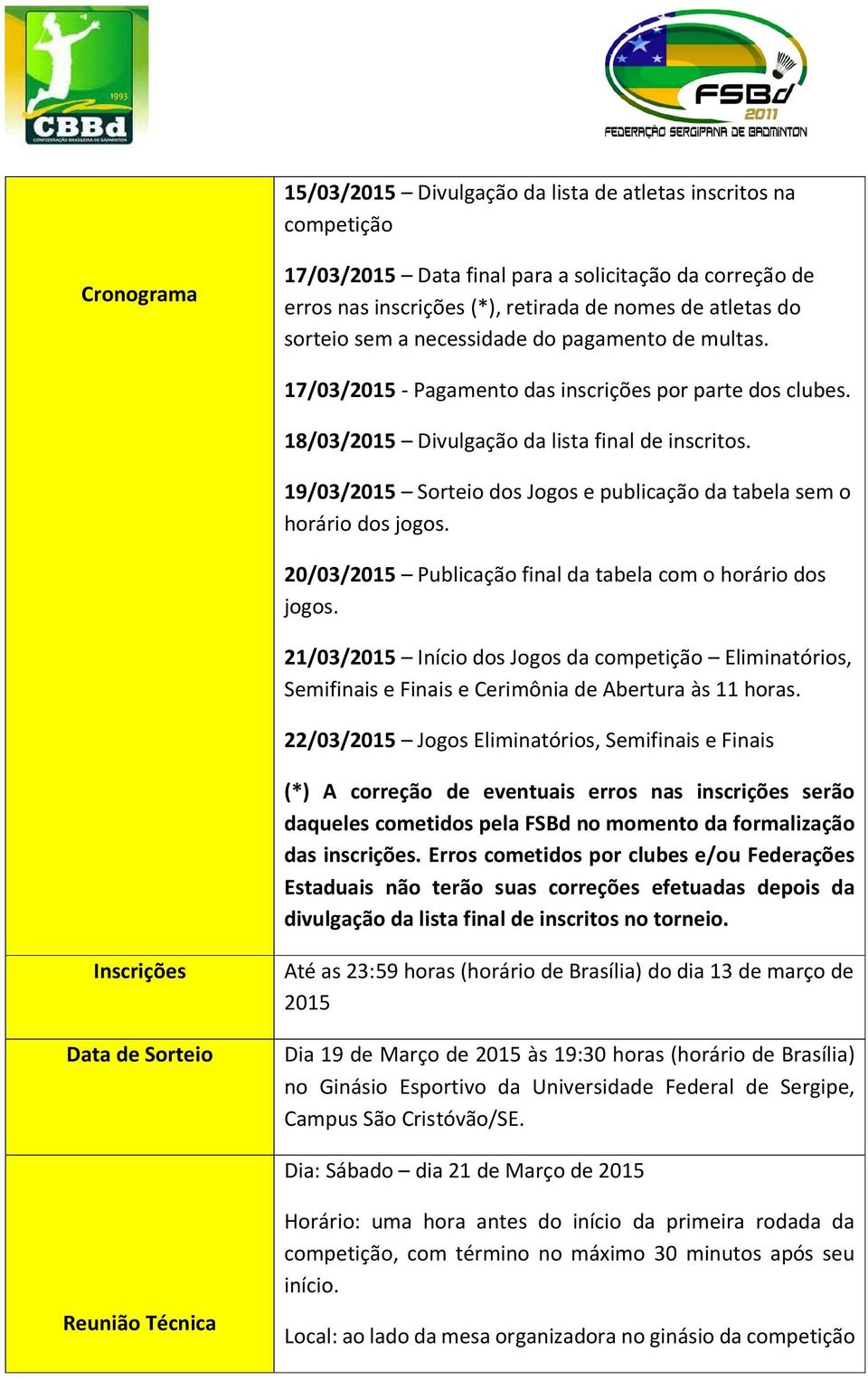 19/03/2015 Sorteio dos Jogos e publicação da tabela sem o horário dos jogos. 20/03/2015 Publicação final da tabela com o horário dos jogos.