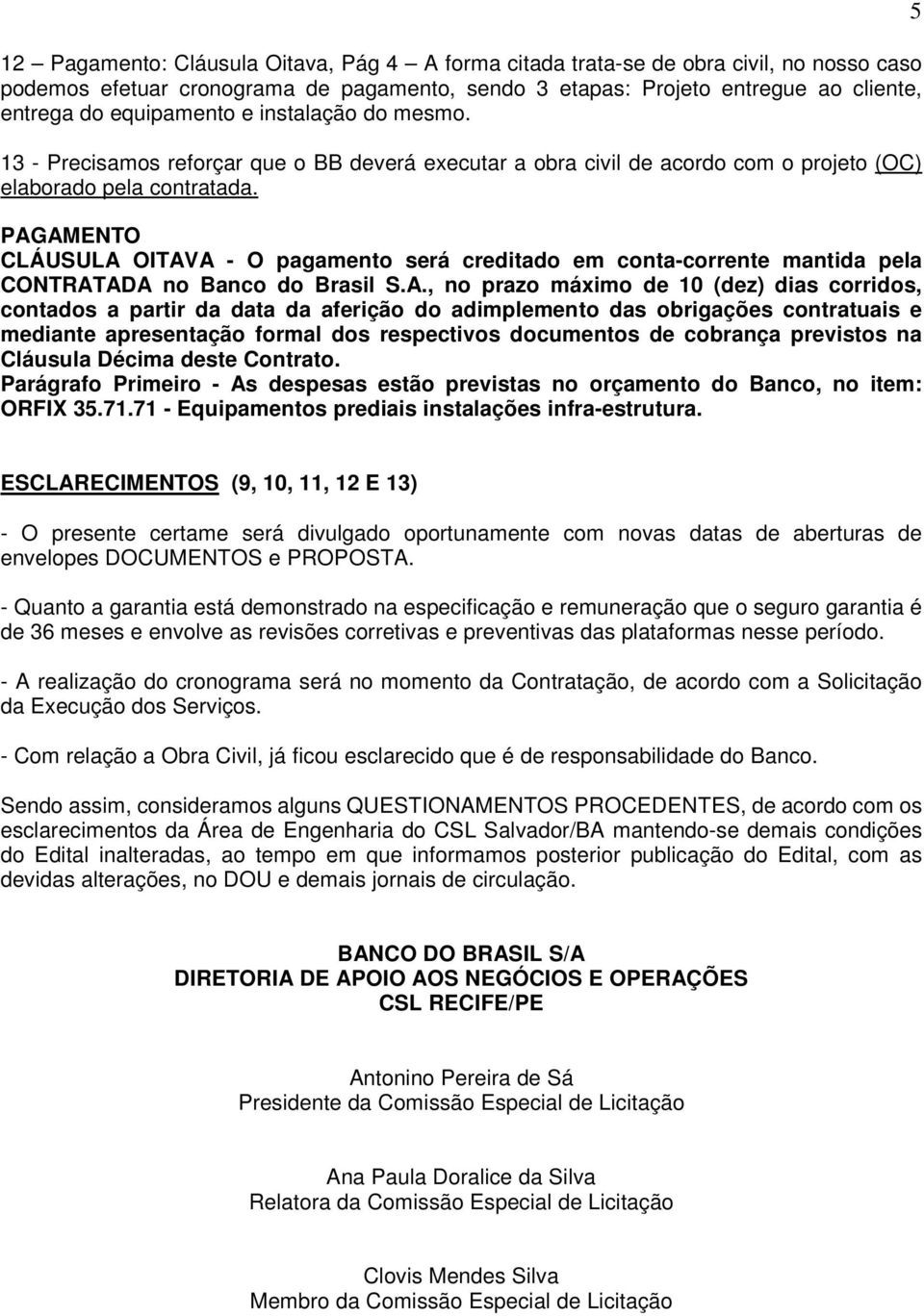 PAGAMENTO CLÁUSULA OITAVA - O pagamento será creditado em conta-corrente mantida pela CONTRATADA no Banco do Brasil S.A., no prazo máximo de 10 (dez) dias corridos, contados a partir da data da