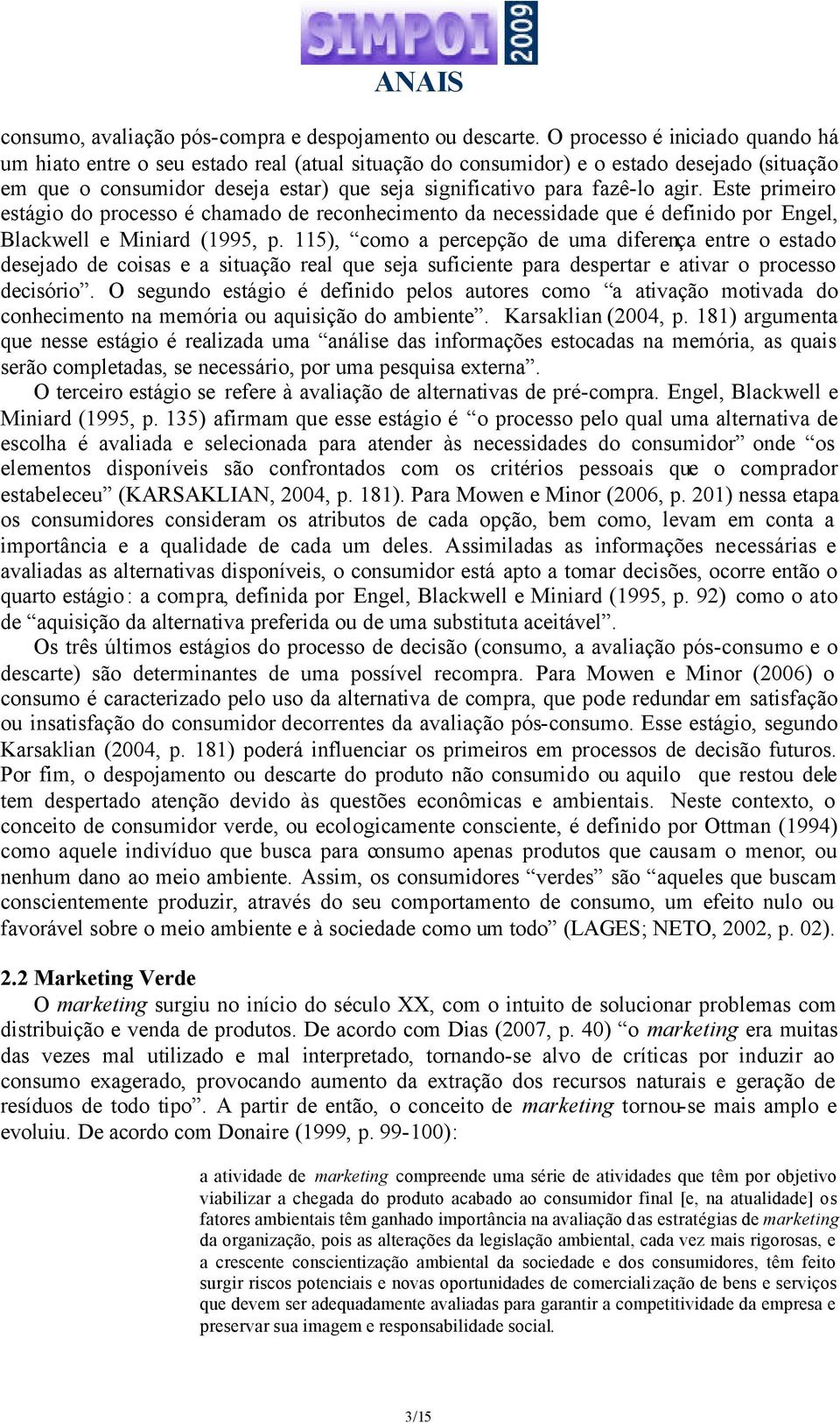 agir. Este primeiro estágio do processo é chamado de reconhecimento da necessidade que é definido por Engel, Blackwell e Miniard (1995, p.