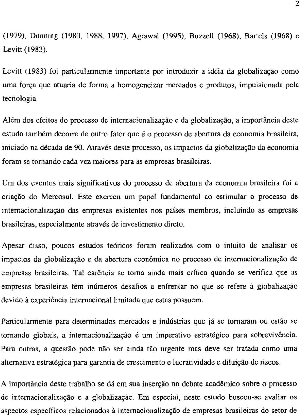 Além dos efeitos do processo de internacionalização e da globalização, a importância deste estudo também decorre de outro fator que é o processo de abertura da economia brasileira, iniciado na década