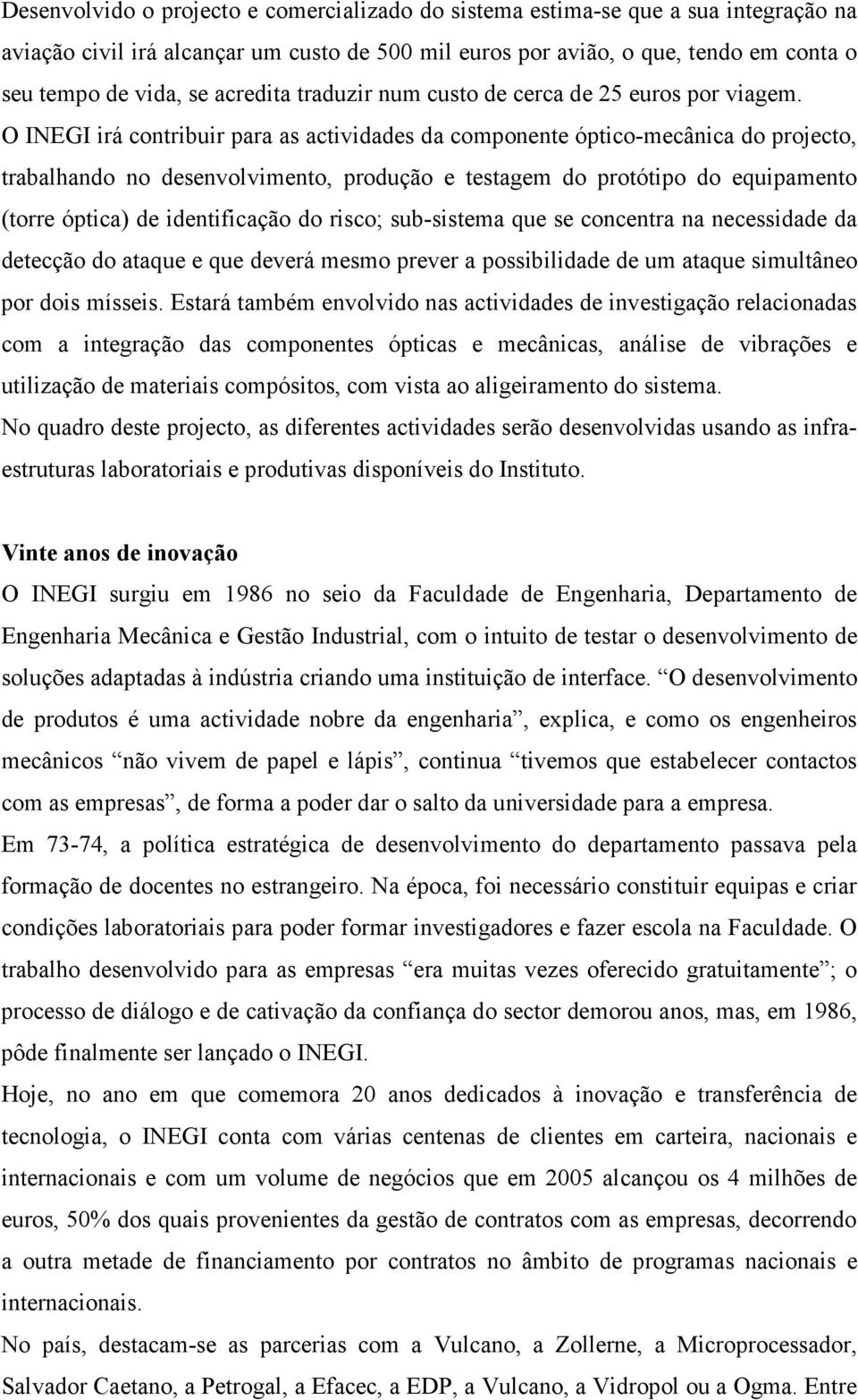 O INEGI irá contribuir para as actividades da componente óptico-mecânica do projecto, trabalhando no desenvolvimento, produção e testagem do protótipo do equipamento (torre óptica) de identificação