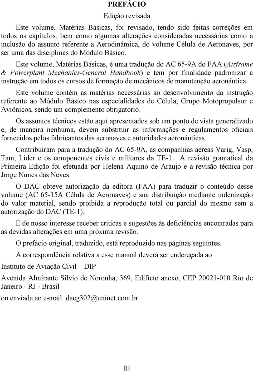 Este volume, Matérias Básicas, é uma tradução do AC 65-9A do FAA (Airframe & Powerplant Mechanics-General Handbook) e tem por finalidade padronizar a instrução em todos os cursos de formação de