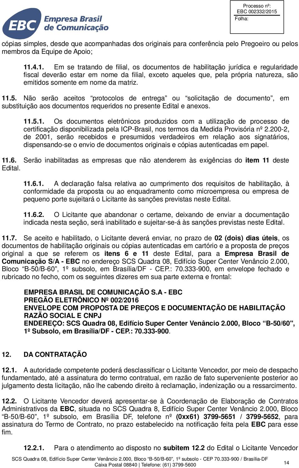 matriz. 11.5. Não serão aceitos protocolos de entrega ou solicitação de documento, em substituição aos documentos requeridos no presente Edital e anexos. 11.5.1. Os documentos eletrônicos produzidos com a utilização de processo de certificação disponibilizada pela ICP-Brasil, nos termos da Medida Provisória nº 2.