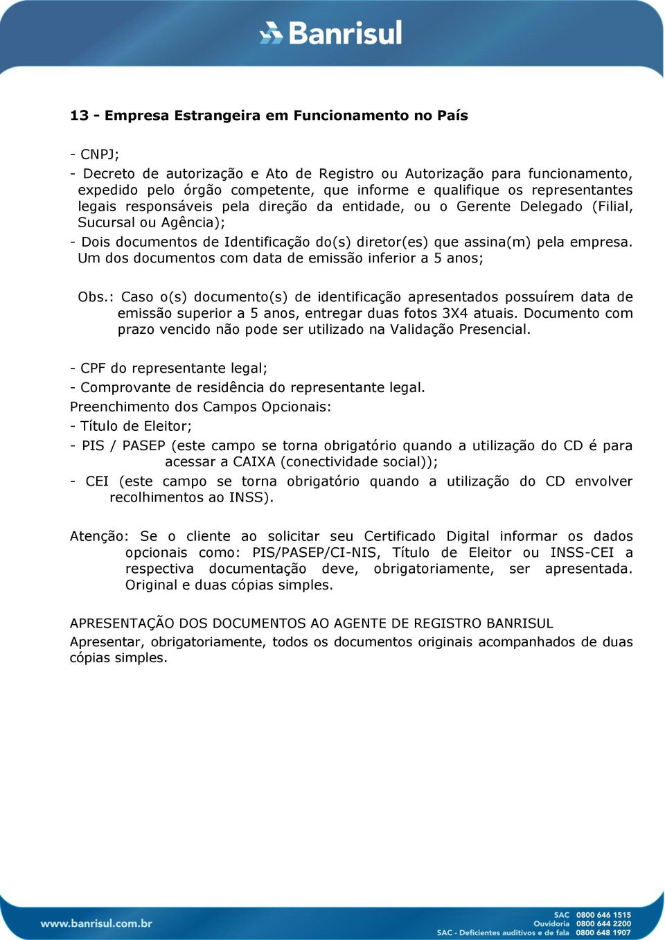 pela direção da entidade, ou o Gerente Delegado (Filial, Sucursal ou Agência); - Dois documentos de Identificação