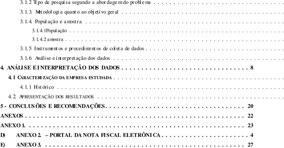 .. 3. 1. 6 Análise e interpret ação dos dados... 4. ANÁLI SE E I NTERPRETAÇÃO DOS DADOS... 8 4. 1 CARACTERI ZAÇÃO DA EMPRESA ESTUDADA... 4. 1. 1 Hist órico... 4. 2.